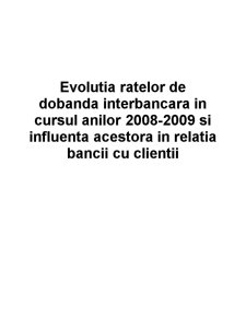 Evoluția ratelor de dobândă interbancară în cursul anilor 2008-2009 și influența acestora în relația băncii cu clienții - Pagina 1