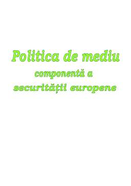 Proiect - Politica de mediu, componentă a securității europene