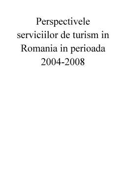 Proiect - Economia Serviciilor - Perspectivele Serviciilor de Turism în România în Perioada 2004-2008