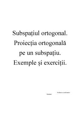 Referat - Subspațiul ortogonal - Proiecția ortogonală pe un subspațiu - Exemple și exerciții