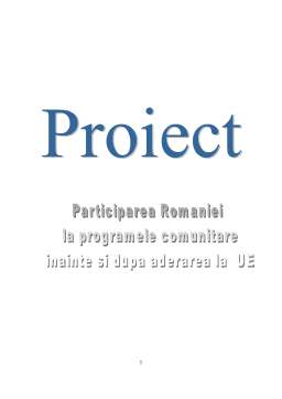 Proiect - Participarea României la programele comunitare înainte și după aderare la Uniunea Europeană